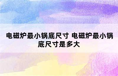 电磁炉最小锅底尺寸 电磁炉最小锅底尺寸是多大